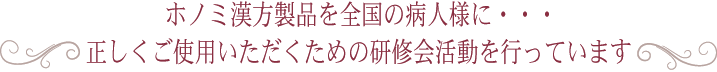 ホノミ漢方製品を全国の病人様に・・・ 正しくご使用いただくための研修会活動を行っています