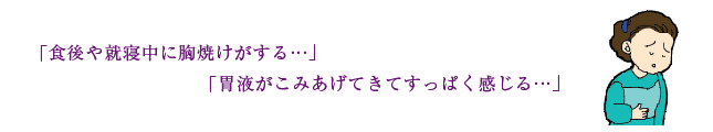 「食後や就寝中に胸焼け」「胃液がこみあげてきてすっぱく感じる」